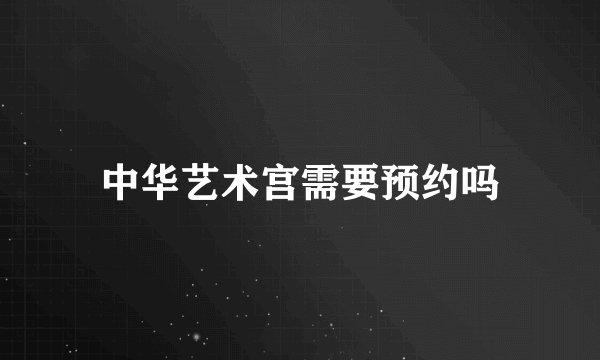中华艺术宫需要预约吗