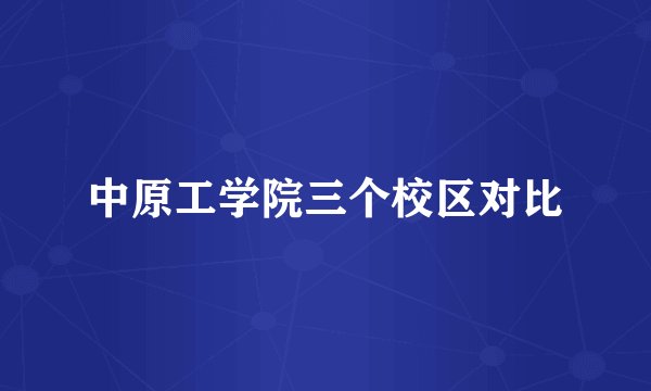中原工学院三个校区对比