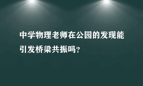 中学物理老师在公园的发现能引发桥梁共振吗？