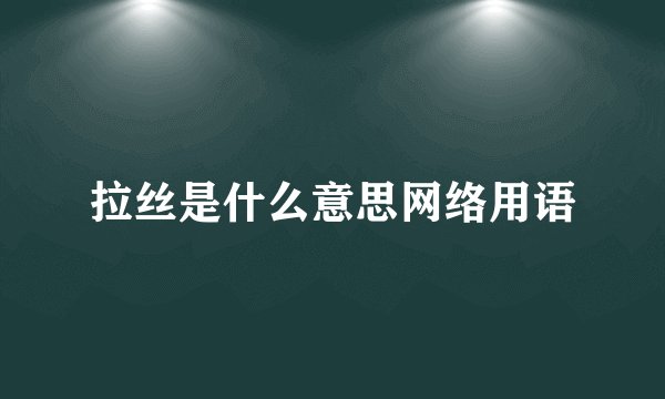 拉丝是什么意思网络用语