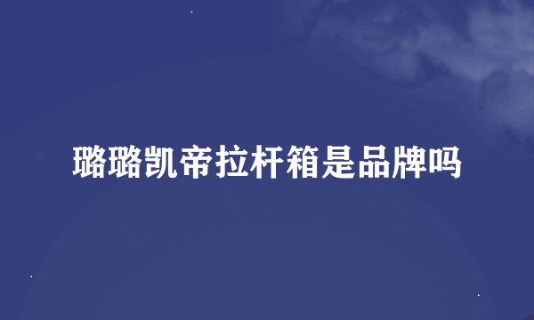 璐璐凯帝拉杆箱是品牌吗
