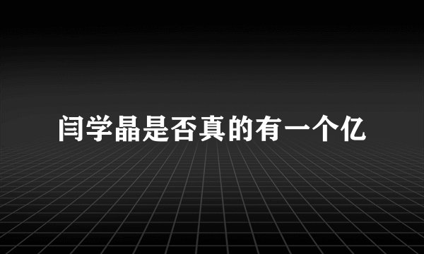 闫学晶是否真的有一个亿