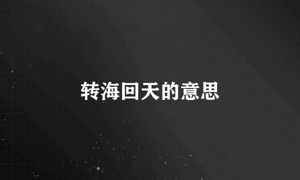 转海回天的意思