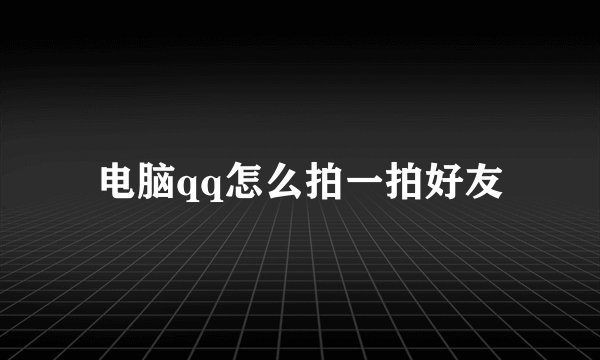 电脑qq怎么拍一拍好友