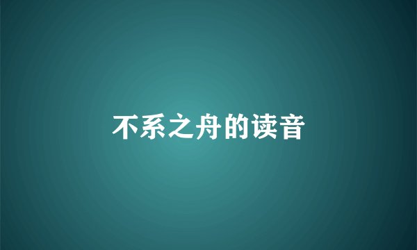 不系之舟的读音