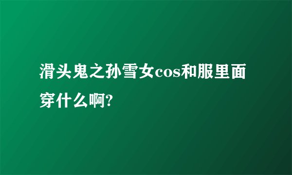 滑头鬼之孙雪女cos和服里面穿什么啊?