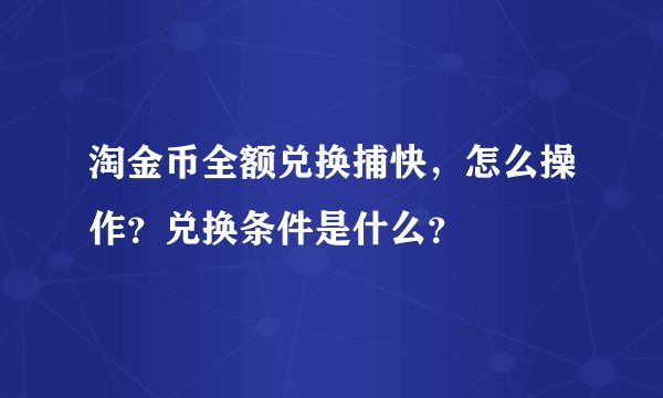 淘金币全额兑换捕快，怎么操作？兑换条件是什么？