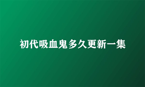 初代吸血鬼多久更新一集