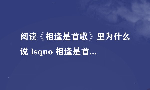 阅读《相逢是首歌》里为什么说 lsquo 相逢是首歌 rsquo ( )
