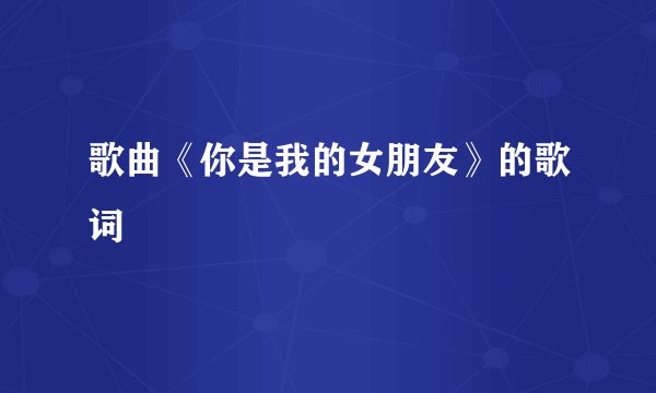 歌曲《你是我的女朋友》的歌词