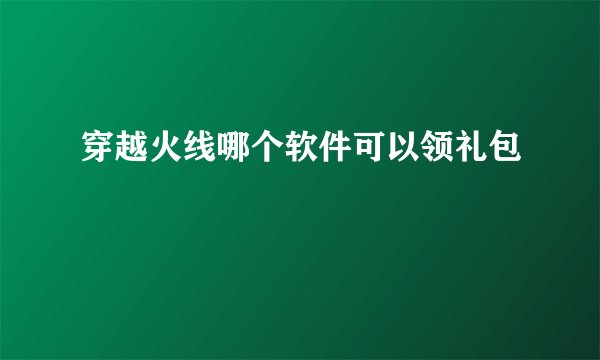 穿越火线哪个软件可以领礼包