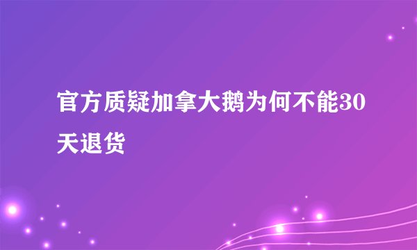 官方质疑加拿大鹅为何不能30天退货