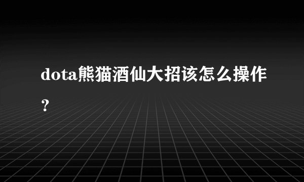 dota熊猫酒仙大招该怎么操作？