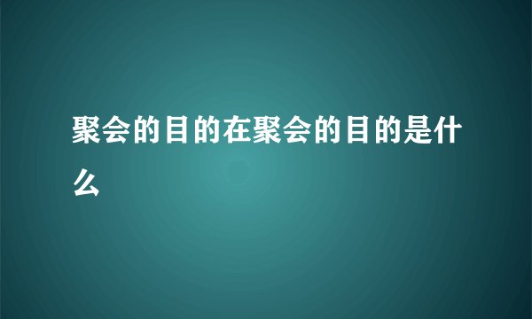 聚会的目的在聚会的目的是什么