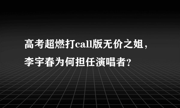 高考超燃打call版无价之姐，李宇春为何担任演唱者？