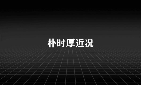 朴时厚近况