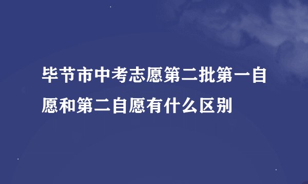 毕节市中考志愿第二批第一自愿和第二自愿有什么区别