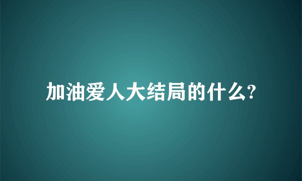 加油爱人大结局的什么?