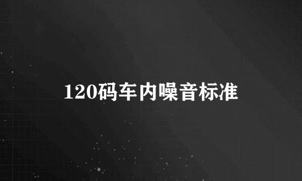 120码车内噪音标准