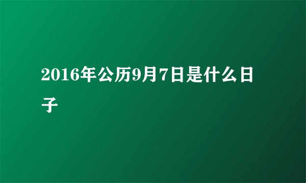 2016年公历9月7日是什么日子