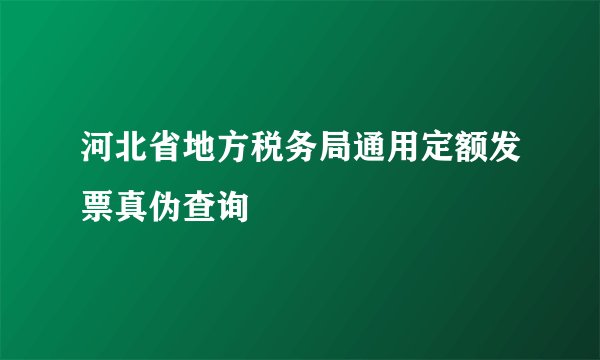 河北省地方税务局通用定额发票真伪查询