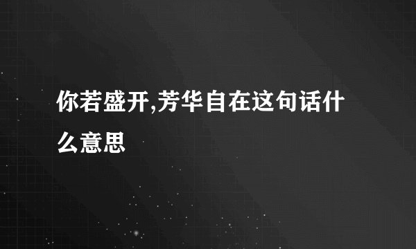 你若盛开,芳华自在这句话什么意思