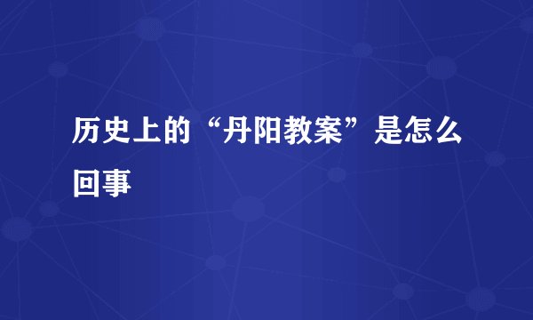 历史上的“丹阳教案”是怎么回事