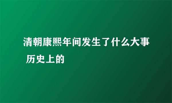 清朝康熙年间发生了什么大事 历史上的