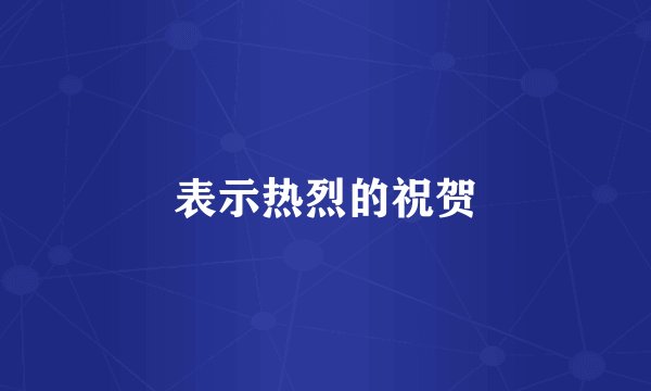 表示热烈的祝贺