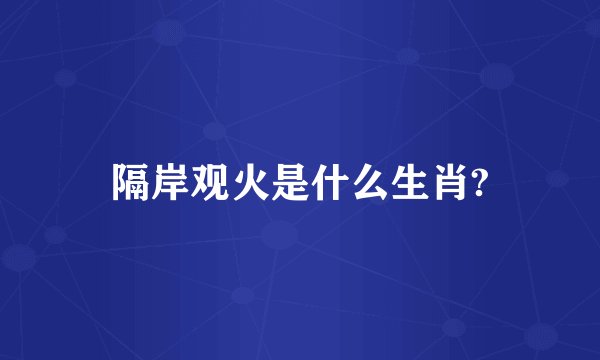 隔岸观火是什么生肖?