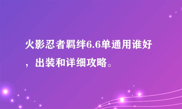 火影忍者羁绊6.6单通用谁好，出装和详细攻略。