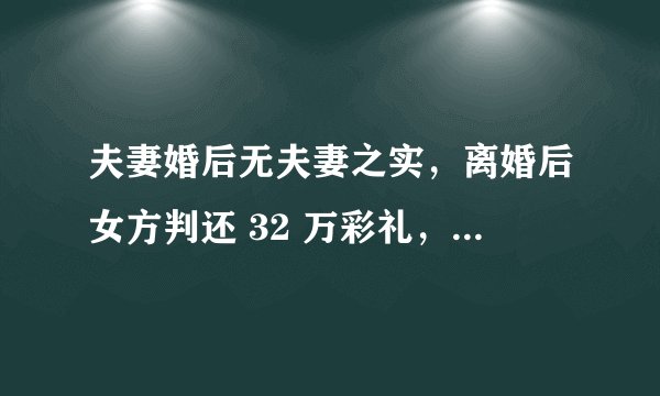 夫妻婚后无夫妻之实，离婚后女方判还 32 万彩礼，从彩礼新规角度如何解读？如何看待此结果？