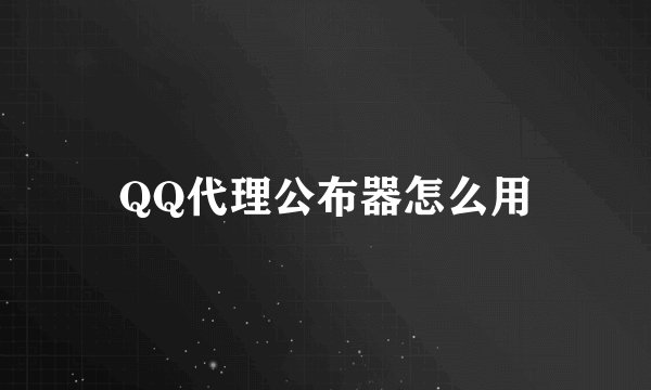 QQ代理公布器怎么用