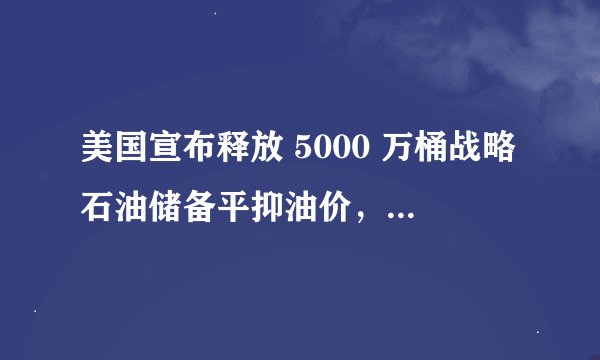 美国宣布释放 5000 万桶战略石油储备平抑油价，会带来什么影响？