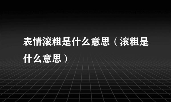 表情滚粗是什么意思（滚粗是什么意思）