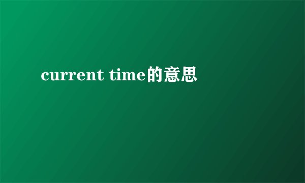 current time的意思