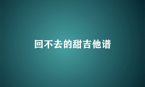 回不去的甜吉他谱