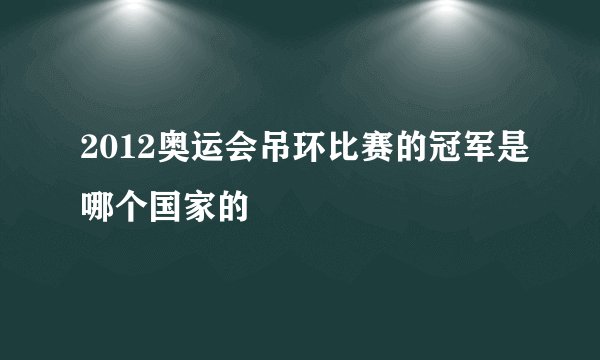2012奥运会吊环比赛的冠军是哪个国家的