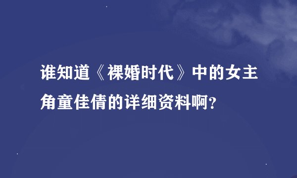 谁知道《裸婚时代》中的女主角童佳倩的详细资料啊？