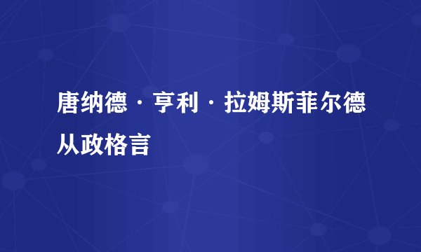 唐纳德·亨利·拉姆斯菲尔德从政格言