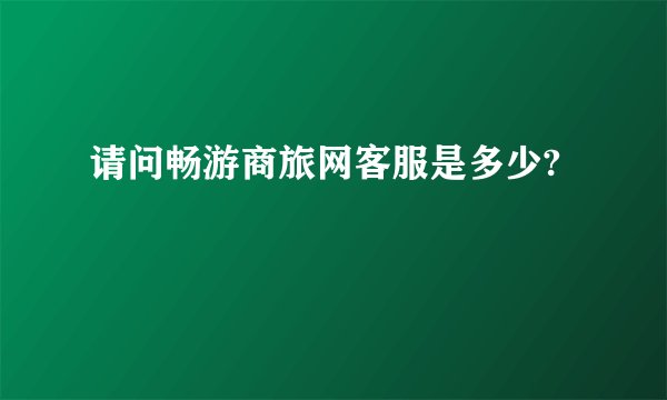 请问畅游商旅网客服是多少?