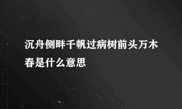 沉舟侧畔千帆过病树前头万木春是什么意思