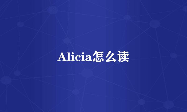 Alicia怎么读