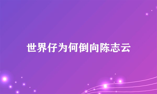 世界仔为何倒向陈志云