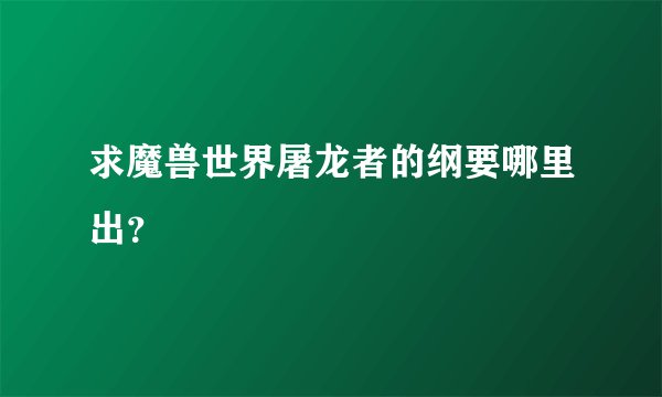 求魔兽世界屠龙者的纲要哪里出？