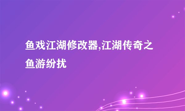 鱼戏江湖修改器,江湖传奇之鱼游纷扰