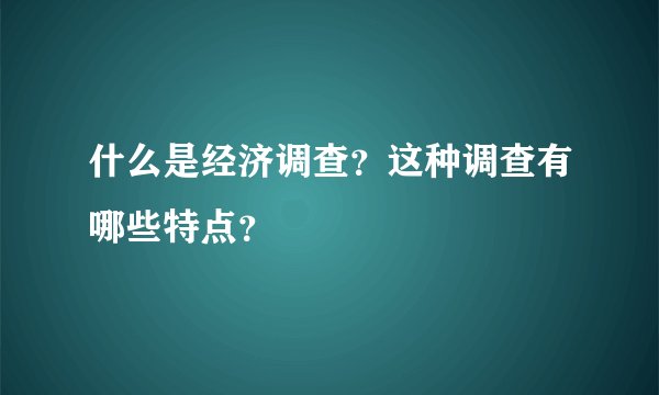什么是经济调查？这种调查有哪些特点？