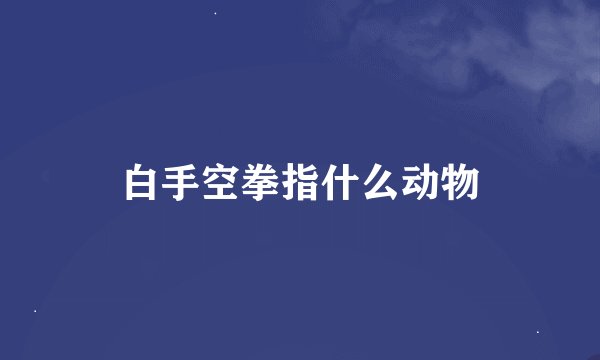 白手空拳指什么动物