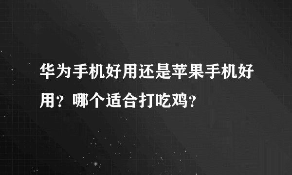 华为手机好用还是苹果手机好用？哪个适合打吃鸡？