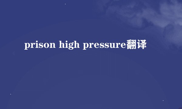 prison high pressure翻译